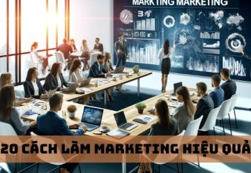 20 cách làm marketing hiệu quả, thu hút khách hàng