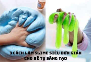 3 cách làm slime siêu đơn giản cho bé tự sáng tạo tại nhà