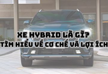 Xe Hybrid là gì? Tìm hiểu về cơ chế và lợi ích của xe Hybrid